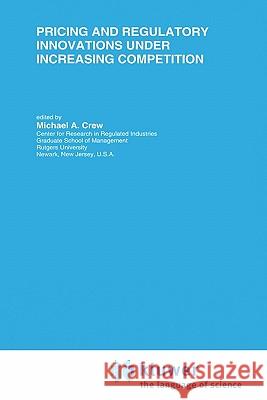 Pricing and Regulatory Innovations Under Increasing Competition Michael A. Crew 9780792398103 Kluwer Academic Publishers