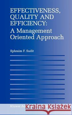 Effectiveness, Quality and Efficiency: A Management Oriented Approach Ephraim F. Sudit 9780792398127 Kluwer Academic Publishers