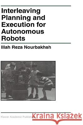 Interleaving Planning and Execution for Autonomous Robots Illah Reza Nourbakhsh 9780792398288