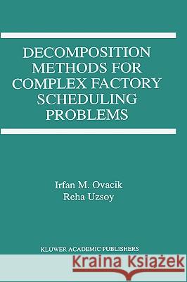 Decomposition Methods for Complex Factory Scheduling Problems Irfan M. Ovacik Reha Uzsoy 9780792398356 Kluwer Academic Publishers