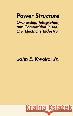 Power Structure: Ownership, Integration, and Competition in the U.S. Electricity Industry Kwoka Jr, John E. 9780792398431 Kluwer Academic Publishers