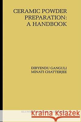 Ceramic Powder Preparation: A Handbook D. Ganguli Dibyendu Ganguli Minati Chatterjee 9780792398462