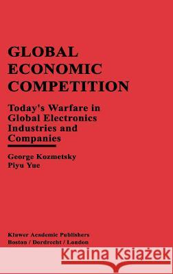 Global Economic Competition: Today's Warfare in Global Electronics Industries and Companies Kozmetsky, George 9780792398547 Springer
