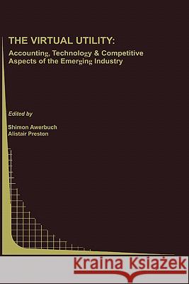 The Virtual Utility: Accounting, Technology & Competitive Aspects of the Emerging Industry Awerbuch, Shimon 9780792399025 Kluwer Academic Publishers
