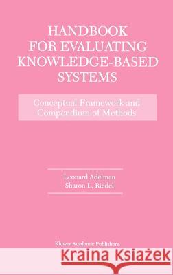 Handbook for Evaluating Knowledge-Based Systems: Conceptual Framework and Compendium of Methods Adelman, Leonard 9780792399063 Kluwer Academic Publishers