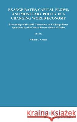 Exchange Rates, Capital Flows, and Monetary Policy in a Changing World Economy: Proceedings of a Conference Federal Reserve Bank of Dallas Dallas, Tex Gruben, William C. 9780792399087 Springer