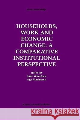 Households, Work and Economic Change: A Comparative Institutional Perspective Jane Wheelock Ege Mariussen Jane Wheelock 9780792399308