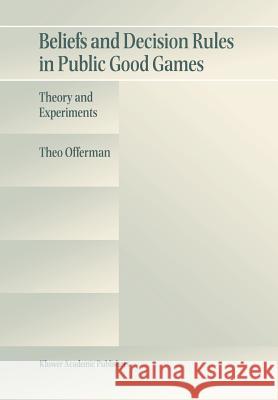 Beliefs and Decision Rules in Public Good Games: Theory and Experiments Offerman, Theo 9780792399919 Kluwer Academic Publishers