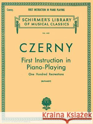 First Instruction in Piano Playing (100 Recreations): Schirmer Library of Classics Volume 445 Piano Technique Czerny Carl Carl Czerny Adolf Ruthardt 9780793556694 G. Schirmer
