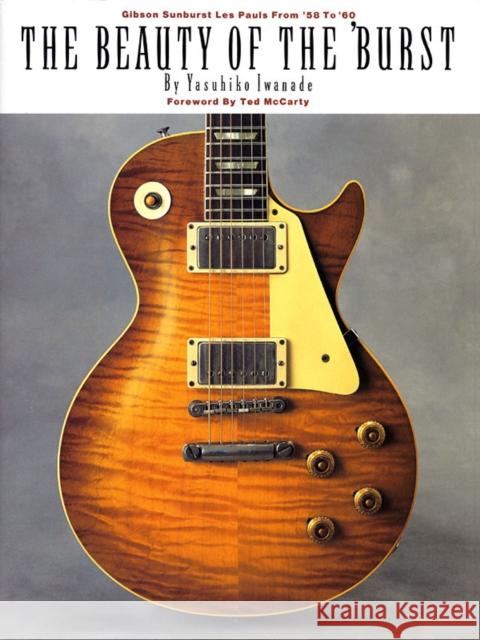 The Beauty of the 'Burst: Gibson Sunburst Les Pauls from '58 to '60 Iwanade, Yasuhiko 9780793573745 Hal Leonard Publishing Corporation