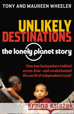 Unlikely Destinations: The Lonely Planet Story Tony Wheeler Maureen Wheeler 9780794605230