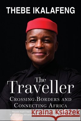 The Traveller: Crossing Borders and Connecting Africa Thebe Ikalafeng 9780795711671 Tafelberg