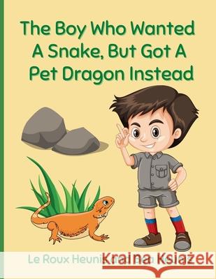 The Boy Who Wanted A Snake, But Got A Pet Dragon Instead Le Roux and Bea Heunis 9780796178138