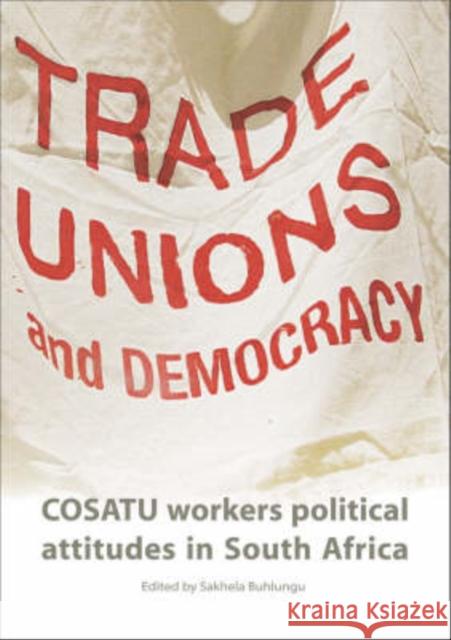 Trade Unions and Democracy : COSATU Workers Political Attitudes in South Africa Sakhela Buhlungu 9780796921277 Human Sciences Research