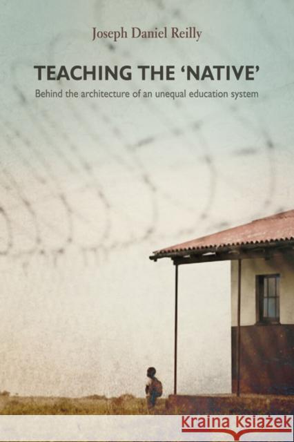 Teaching the 'Native': Behind the Architecture of an Unequal Educational System Joseph Daniel Reilly 9780796925145 HSRC Publishers