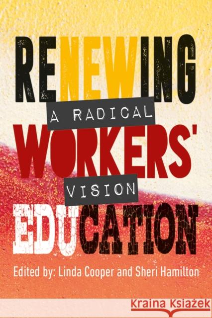 Renewing Workers’ Education: A Radical Vision Linda Cooper, Sheri Hamilton 9780796925817
