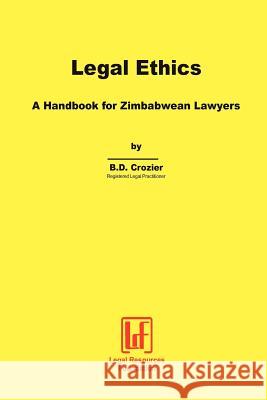 Legal Ethics. a Handbook for Zimbabwean Lawyers B. D. Crozier 9780797450509 Legal Resources Foundation