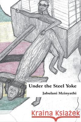 Under The Steel Yoke Mzinyathi, Jabulani 9780797484917 Mwanaka Media and Publishing