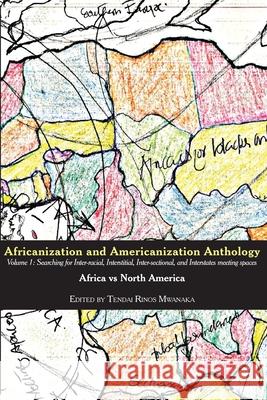 Africanization and Americanization Anthology, Volume 1: Africa Vs North America: Searching for Inter-racial, Interstitial, Inter-sectional, and Inters Mwanaka, Tendai Rinos 9780797486164 Mwanaka Media and Publishing