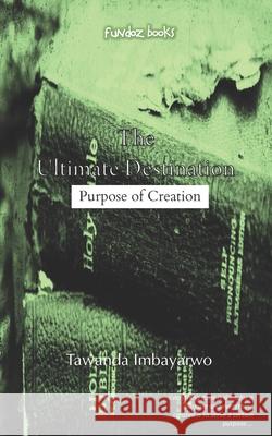 The Ultimate Destination: Purpose of Creation Tawanda Imbayarwo 9780797493216 Pen Featherz Media