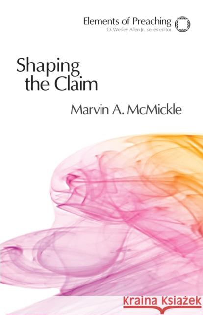 Shaping the Claim: Moving from Text to Sermon McMickle, Marvin a. 9780800604295 Fortress Press