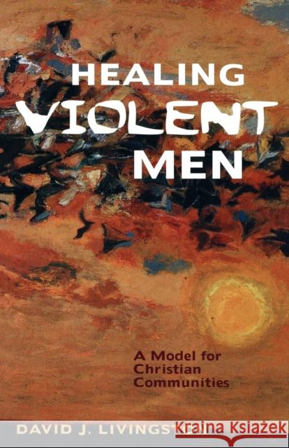 Healing Violent Men: A Model for Christian Communities Livingston, David J. 9780800632519