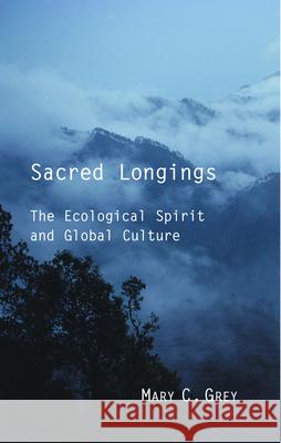 Sacred Longings: The Ecological Spirit and Global Culture Mary C. Grey 9780800636470 Augsburg Fortress Publishers
