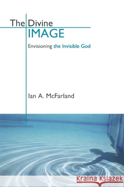 The Divine Image: Envisioning the Invisible God McFarland, Ian a. 9780800637620 Fortress Press
