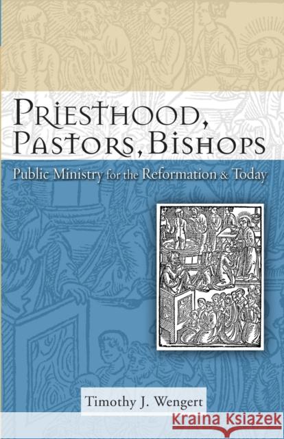 Priesthood, Pastors, Bishops : Public Ministry for the Reformation and Today Timothy J. Wengert 9780800663131 Fortress Press