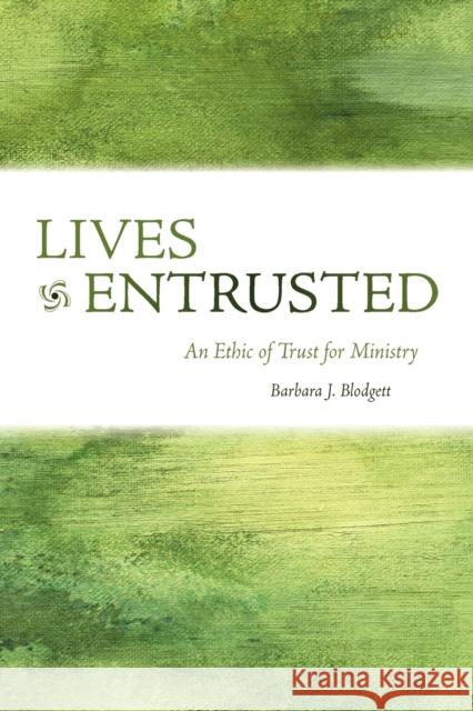 Lives Entrusted: An Ethic of Trust for Ministry Blodgett, Barbara J. 9780800663216 Fortress Press