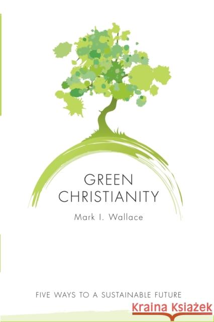 Green Christianity: Five Ways to a Sustainable Future Wallace, Mark 9780800664619 Fortress Press