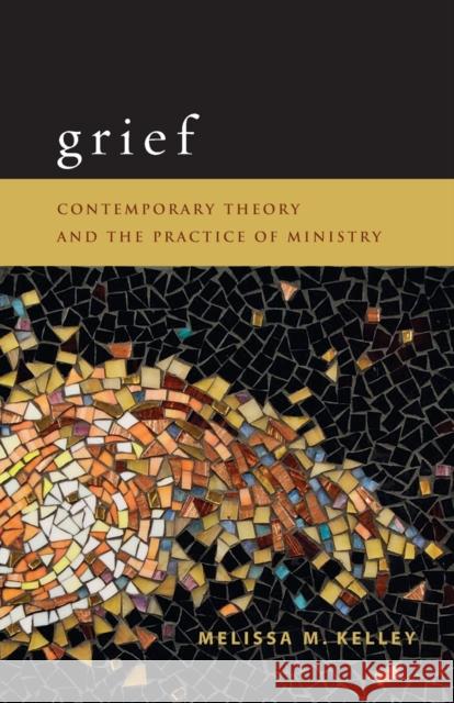 Grief: Contemporary Theory and the Practice of Ministry Kelley, Melissa M. 9780800696610 Fortress Press