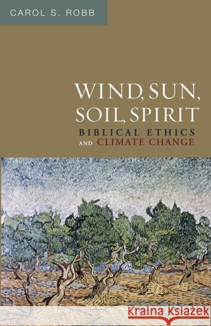 Wind, Sun, Soil, Spirit: Biblical Ethics and Climate Change Robb, Carol S. 9780800697068 Fortress Press