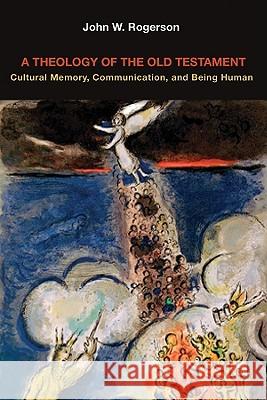 A Theology of the Old Testament: Cultural Memory, Communication, and Being Human John W. Rogerson 9780800697150 Fortress Press