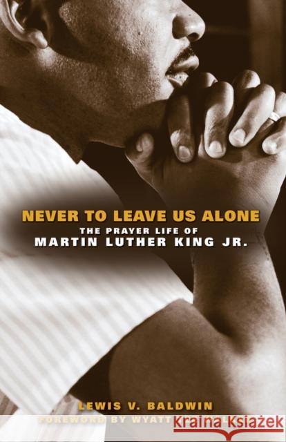 Never to Leave Us Alone: The Prayer Life of Martin Luther King Jr. Baldwin, Lewis V. 9780800697440