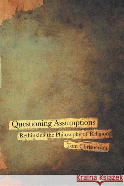 Questioning Assumptions: Rethinking the Philosophy of Religion Christenson, Tom 9780800697532