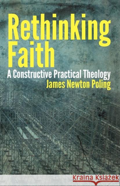 Rethinking Faith: A Constructive Practical Theology Poling, James Newton 9780800697549 Fortress Press