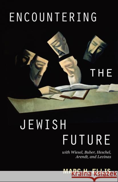Encountering the Jewish Future: With Wiesel, Buber, Heschel, Arendt, Levinas Ellis, Marc H. 9780800697938