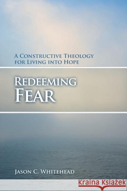 Redeeming Fear: A Constructive Theology for Living into Hope Whitehead, Jason C. 9780800699147