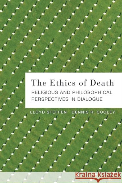 The Ethics of Death: Religious and Philosophical Perspectives in Dialogue Lloyd Steffen Dennis R. Cooley 9780800699192 Fortress Press