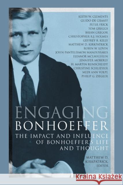 Engaging Bonhoeffer: The Impact and Influence of Bonhoeffers Life and Thought Kirkpatrick, Matthew D. 9780800699550 Fortress Press