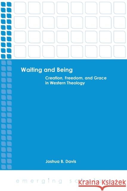 Waiting and Being: Creation, Freedom, and Grace in Western Theology Davis, Joshua B. 9780800699901