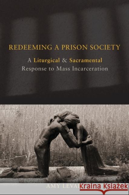 Redeeming a Prison Society: A Liturgical and Sacramental Response to Mass Incarceration Levad, Amy 9780800699918 Fortress Press