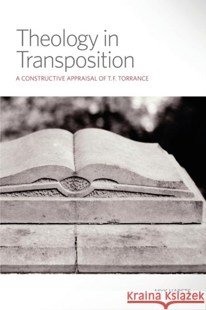 Theology in Transposition: A Constructive Appraisal of T. F. Torrance Habets, Myk 9780800699949