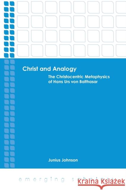 Christ and Analogy: The Christocentric Metaphysics of Hans Urs Von Balthasar Johnson, Junius 9780800699956 Fortress Press