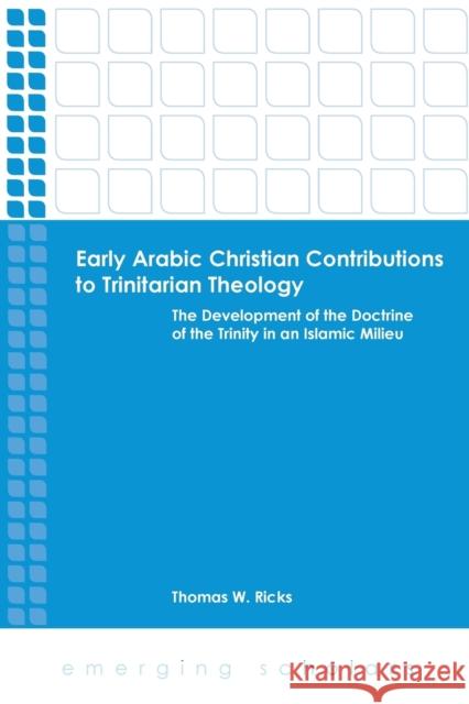 Early Arabic Christian Contributions to Trinitarian Theology the Development of the Doctrine of the Trinity in an Islamic Milieu Ricks, Thomas W. 9780800699987