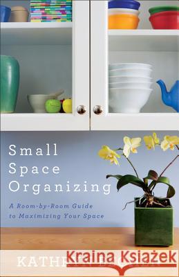 Small Space Organizing: A Room-By-Room Guide to Maximizing Your Space Bechen, Kathryn 9780800720285 Revell, a division of Baker Publishing Group