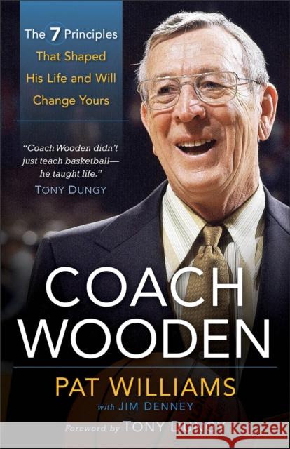 Coach Wooden: The 7 Principles That Shaped His Life and Will Change Yours Pat Williams James Denney Tony Dungy 9780800721275