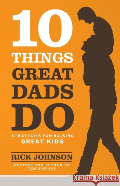 10 Things Great Dads Do Strategies for Raising Gre at Kids R Johnson 9780800722357 Baker Publishing Group