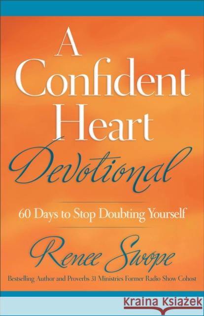 A Confident Heart Devotional: 60 Days to Stop Doubting Yourself Renee Swope 9780800722432